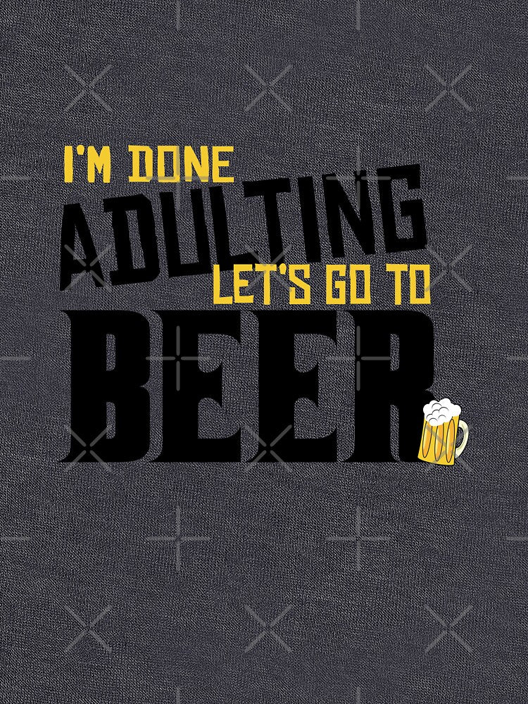 I'm Done Adulting Let's Go To Beer by Kriti Rastogi