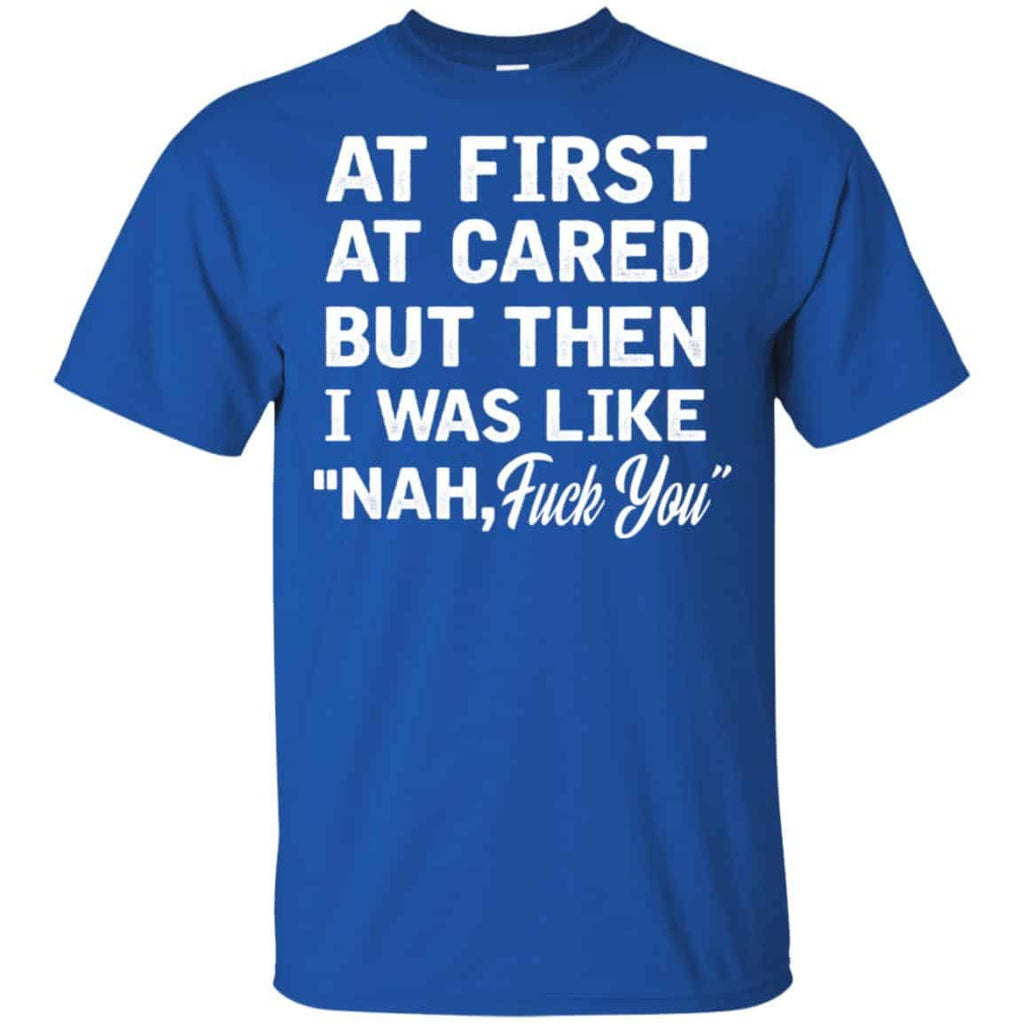 At First A Cared But Then I Was Like Nah Fuck You Shirt, Hoodie, Tank