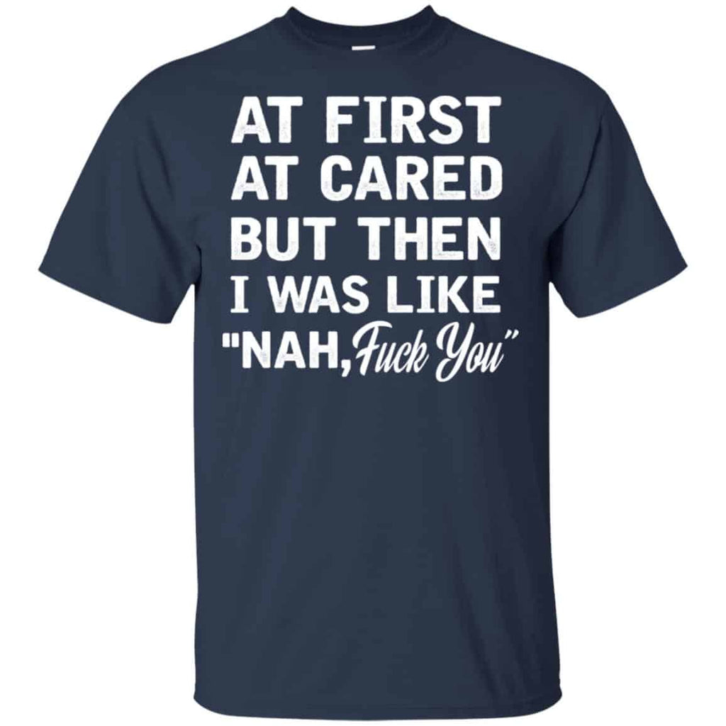 At First A Cared But Then I Was Like Nah Fuck You Shirt, Hoodie, Tank