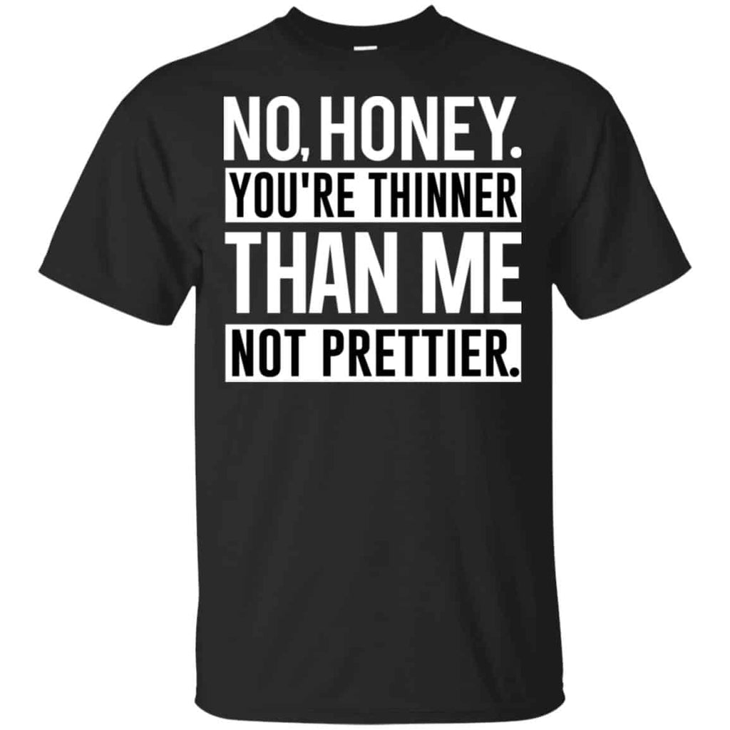 No Honey You’re Thinner Than Me Not Prettier Shirt, Hoodie, Tank
