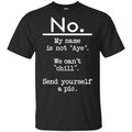 No My Name Is Not Aye We Can’t Chill Send Yourself A Pic Shirt, Hoodie, Tank