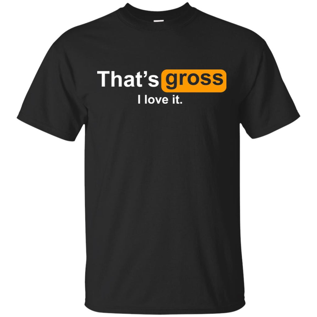 That’s Gross I Love It T-Shirts, Hoodie, Tank