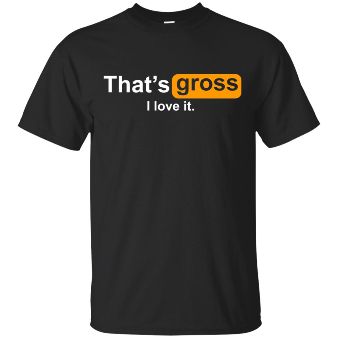 That’s Gross I Love It T-Shirts, Hoodie, Tank