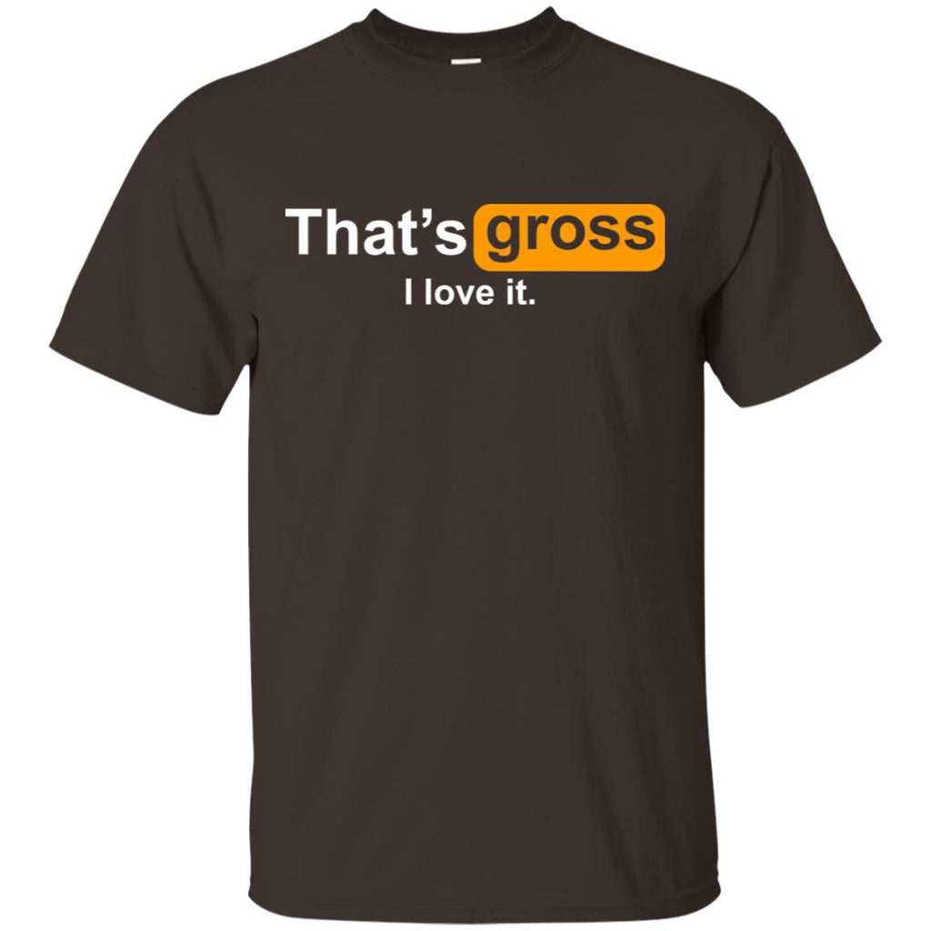 That’s Gross I Love It T-Shirts, Hoodie, Tank