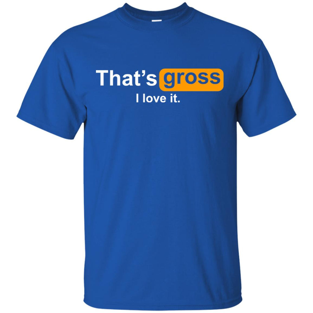 That’s Gross I Love It T-Shirts, Hoodie, Tank