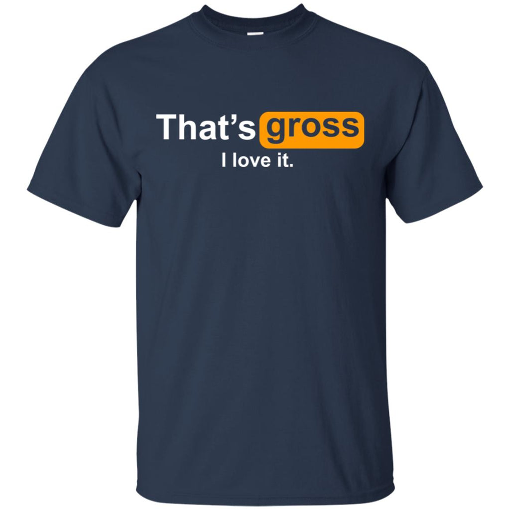That’s Gross I Love It T-Shirts, Hoodie, Tank