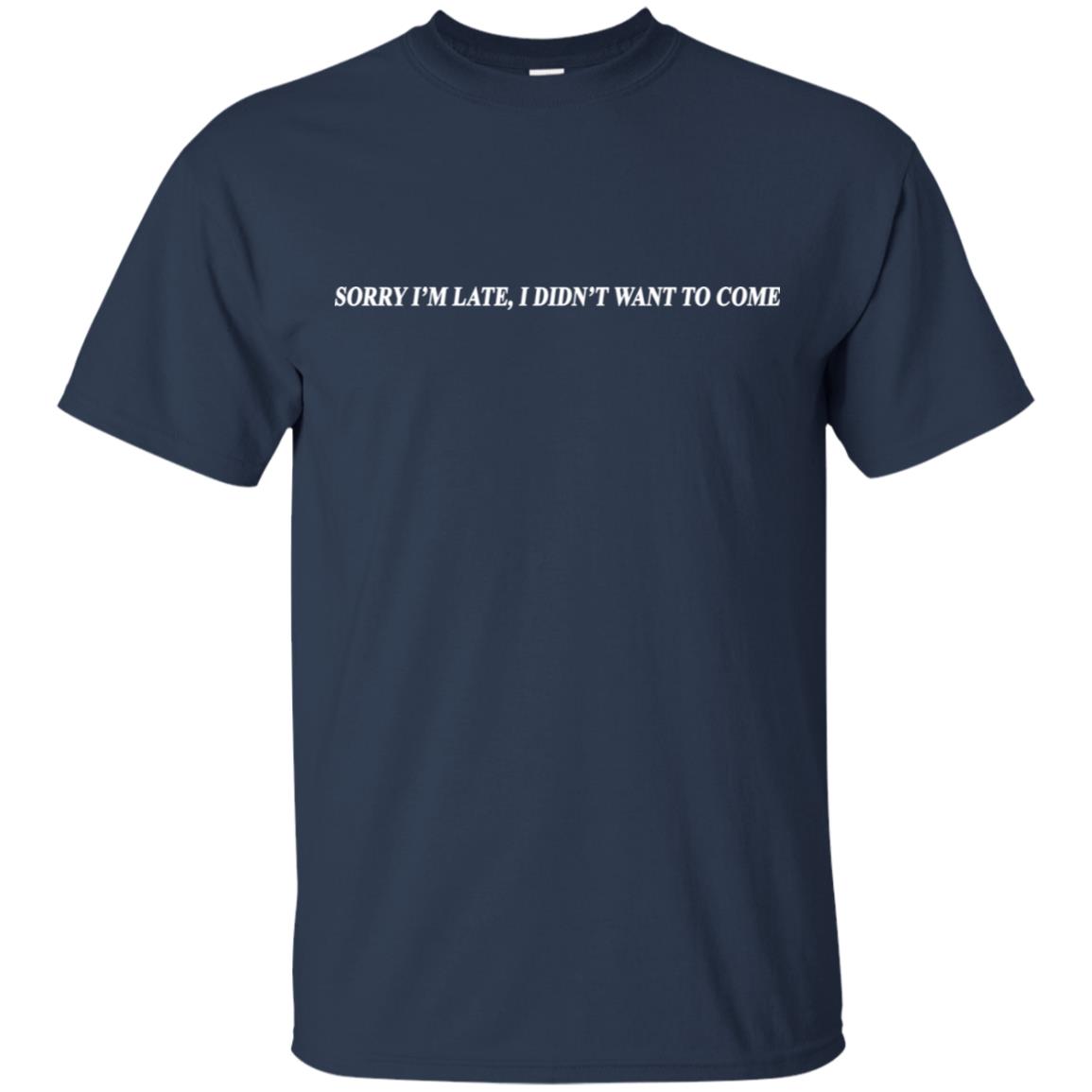 Sorry I’m Late I Didn’t Want To Come T-Shirts, Hoodie, Tank