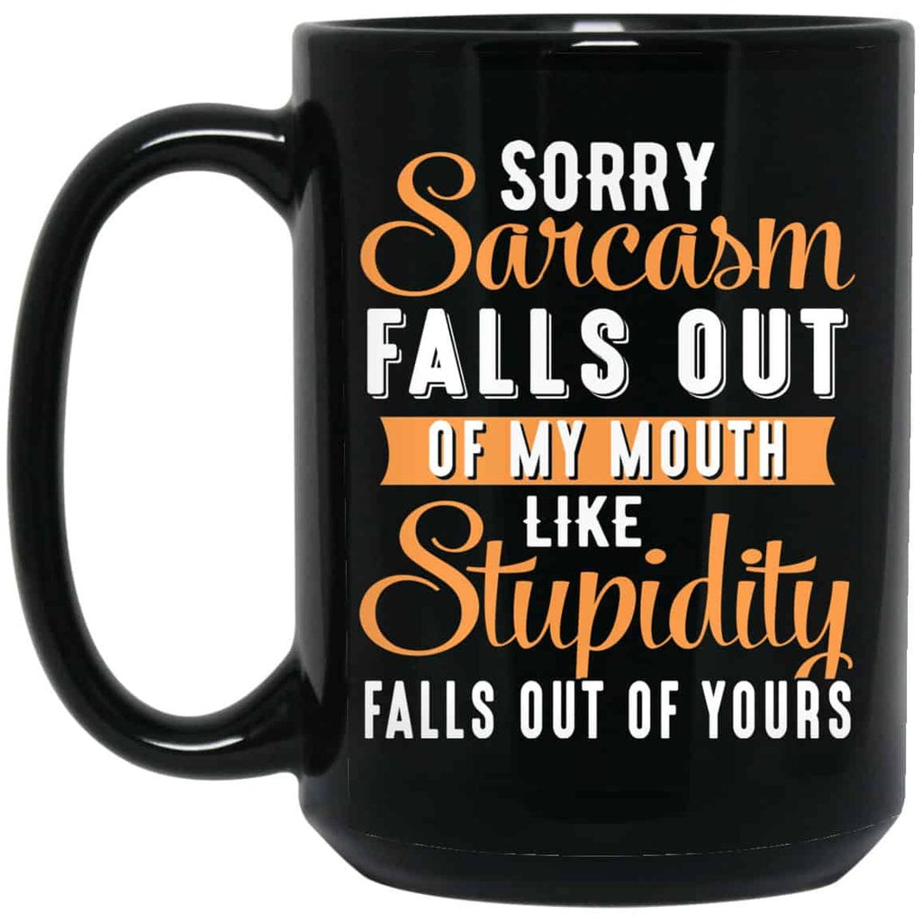 Sorry Sarcasm Falls Out Of My Mouth Like Stupidity Falls Out Of Yours Mug