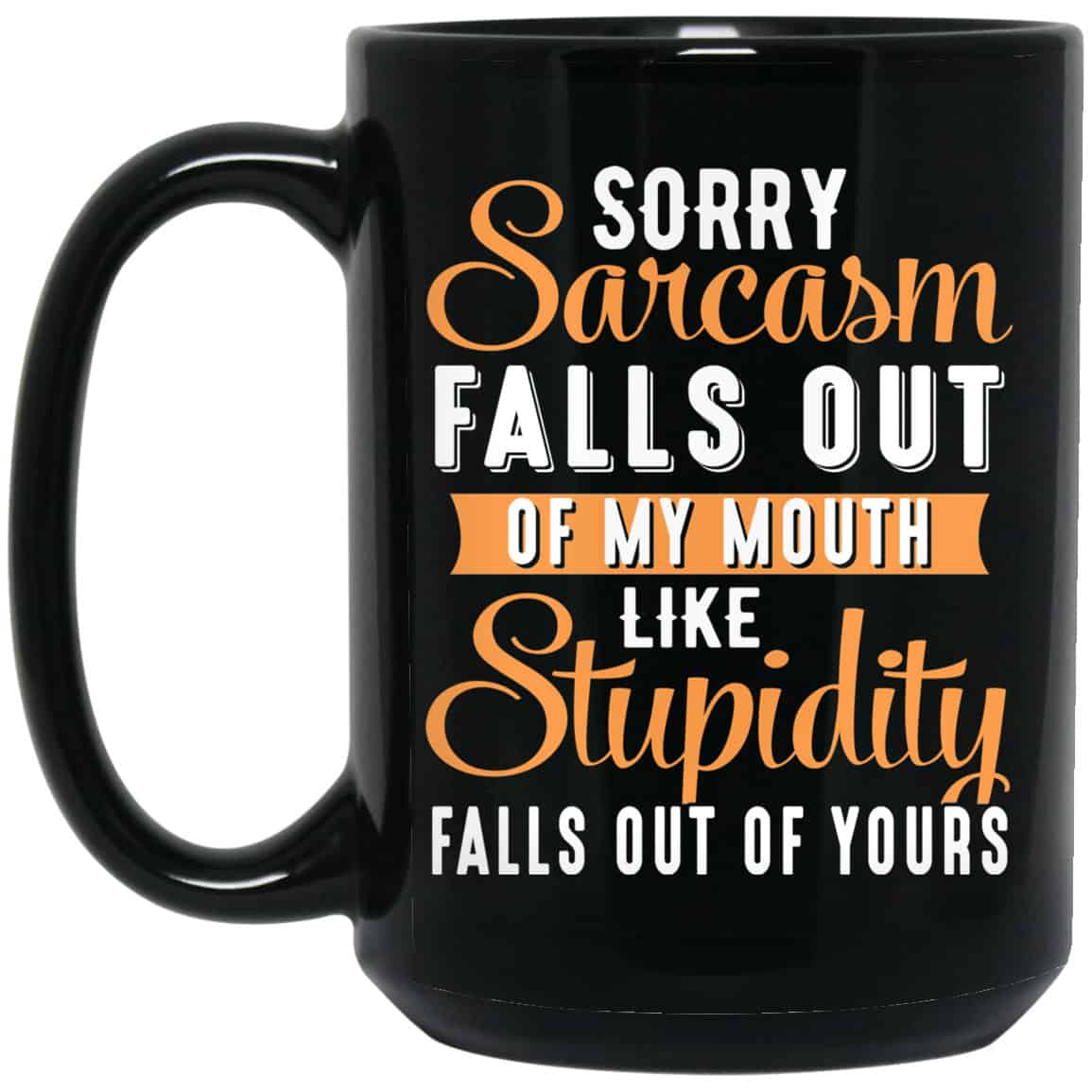 Sorry Sarcasm Falls Out Of My Mouth Like Stupidity Falls Out Of Yours Mug
