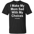 I Make My Mom Sad With My Choices Everyday T-Shirts, Hoodie, Tank