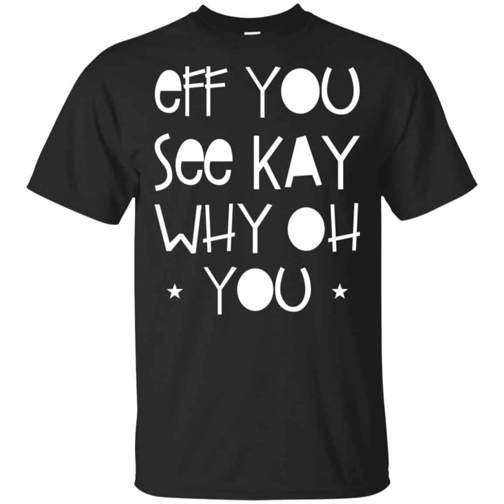 Eff You See Kay Why Oh You Shirt, Hoodie, Tank