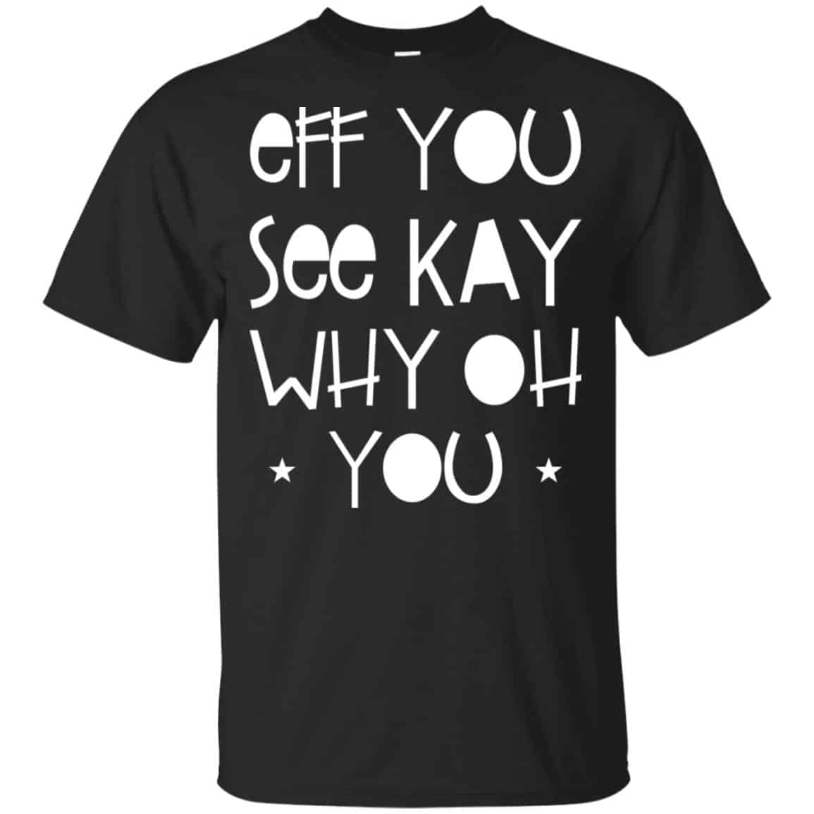 Eff You See Kay Why Oh You Shirt, Hoodie, Tank
