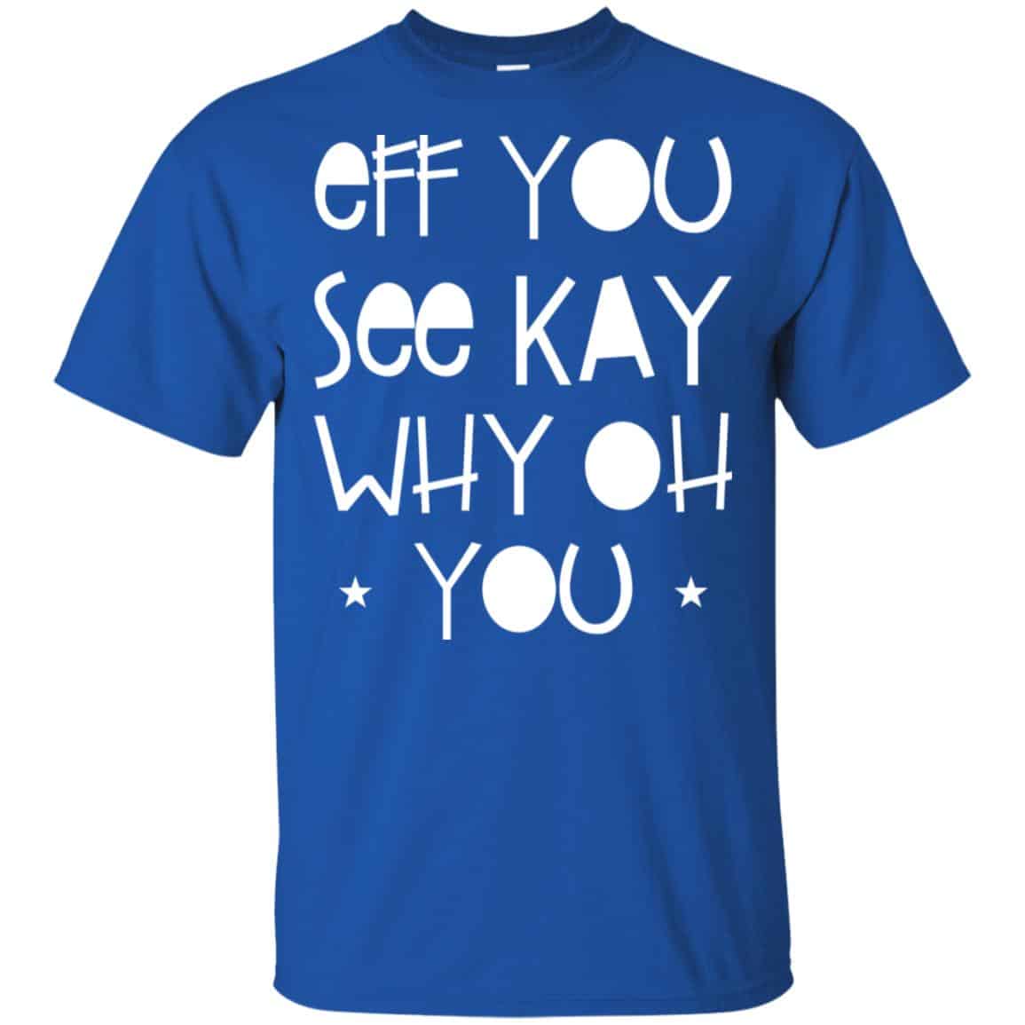 Eff You See Kay Why Oh You Shirt, Hoodie, Tank