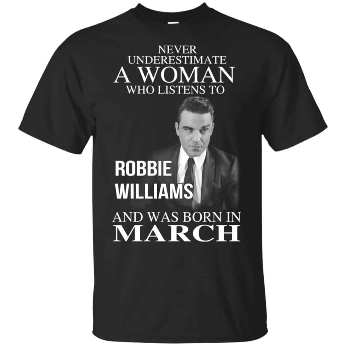 A Woman Who Listens To Robbie Williams And Was Born In March T-Shirts, Hoodie, Tank