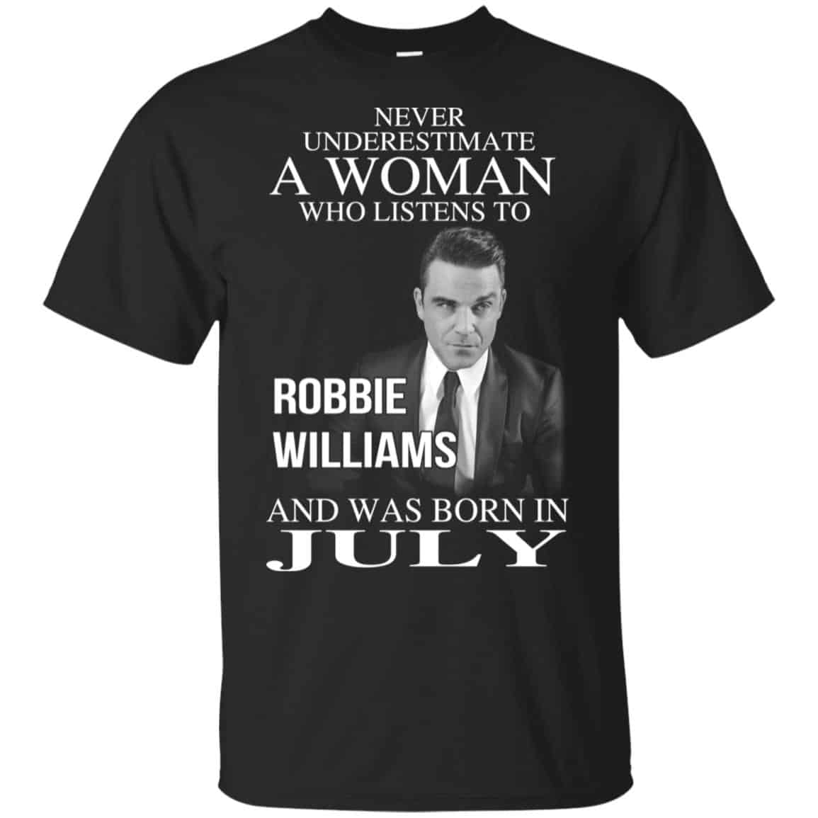 A Woman Who Listens To Robbie Williams And Was Born In July T-Shirts, Hoodie, Tank
