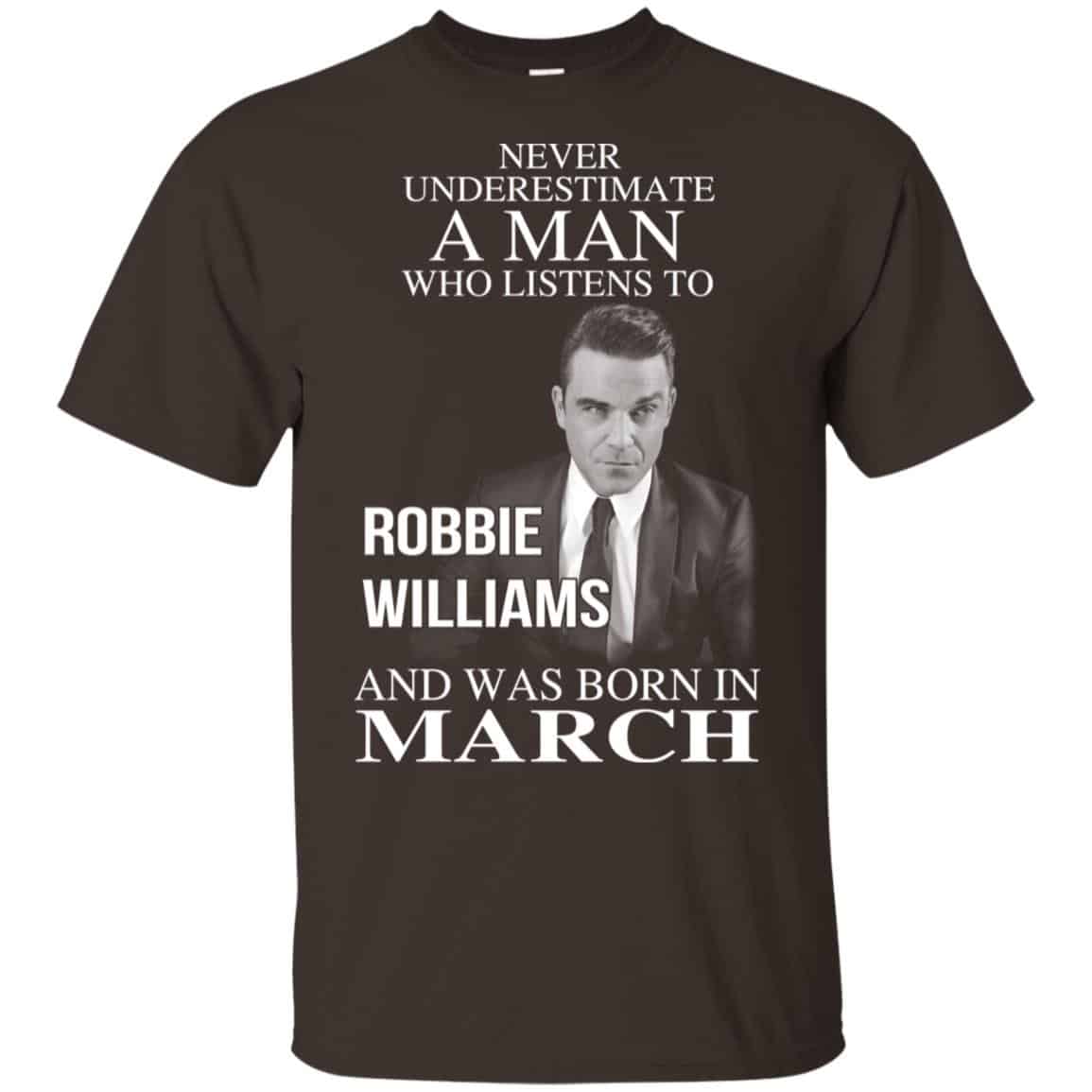 A Man Who Listens To Robbie Williams And Was Born In March T-Shirts, Hoodie, Tank