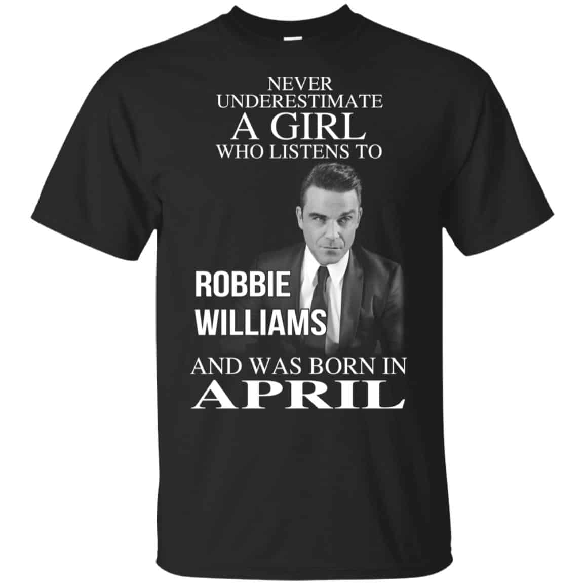 A Girl Who Listens To Robbie Williams And Was Born In April T-Shirts, Hoodie, Tank