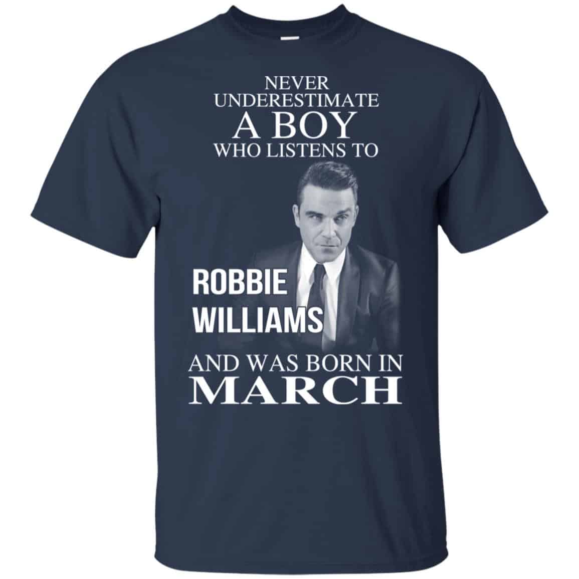 A Boy Who Listens To Robbie Williams And Was Born In March T-Shirts, Hoodie, Tank