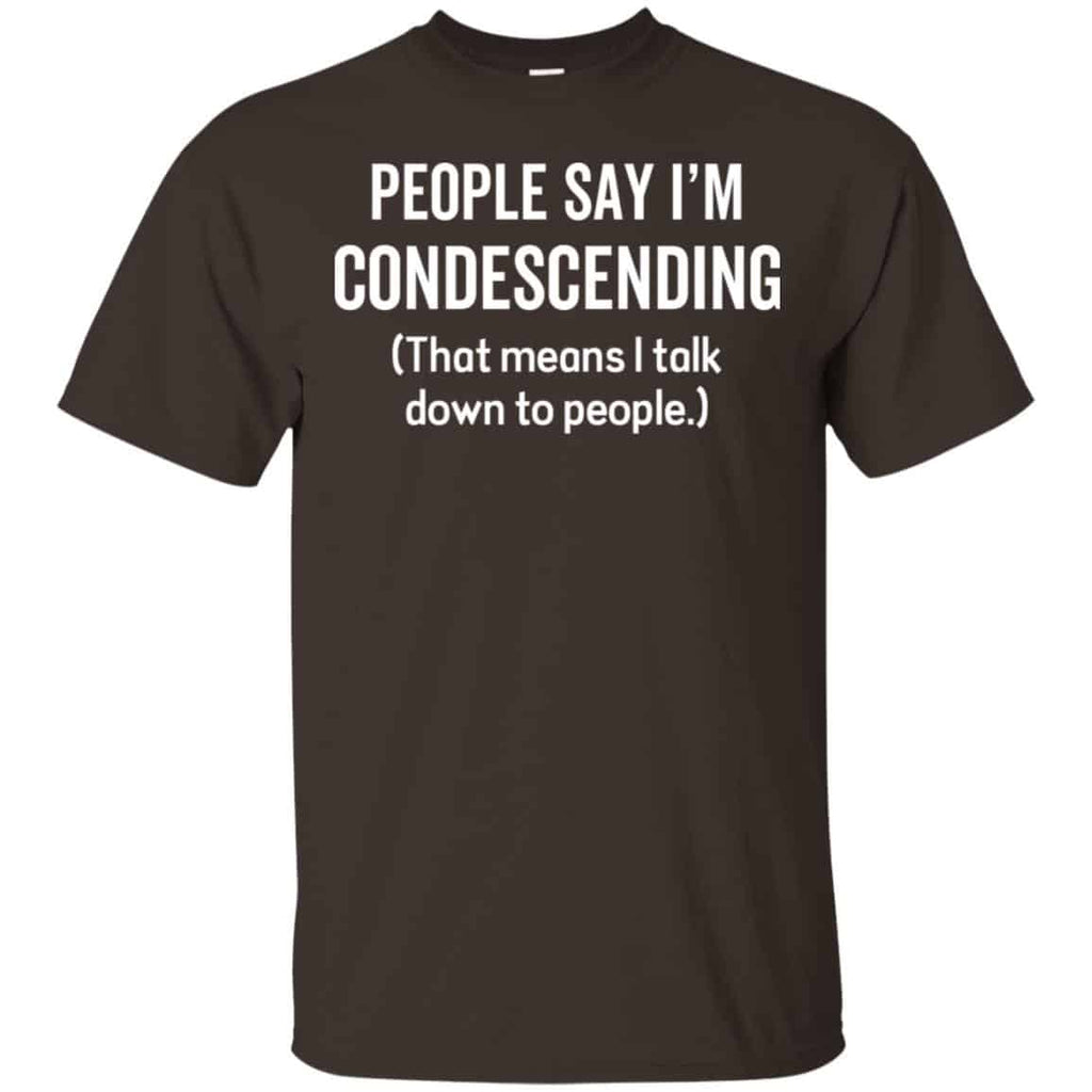 People Say I’m Condescending That Means I Talk Down To People Shirt, Hoodie, Tank