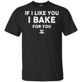 If I Like You I Bake For You Shirt, Hoodie, Tank