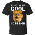 If I Said I Wasn’t Cool I’d Be Lion Shirt, Hoodie, Tank