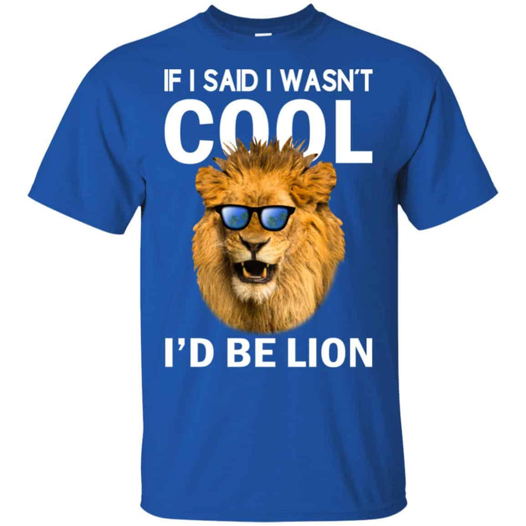 If I Said I Wasn’t Cool I’d Be Lion Shirt, Hoodie, Tank