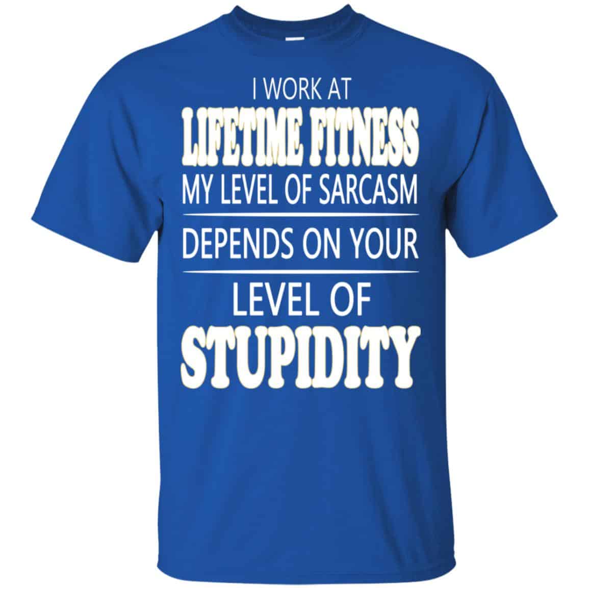 I Work At Lifetime Fitness My Level Of Sarcasm Depends On Your Level Of Stupidity T-Shirts, Hoodie, Tank