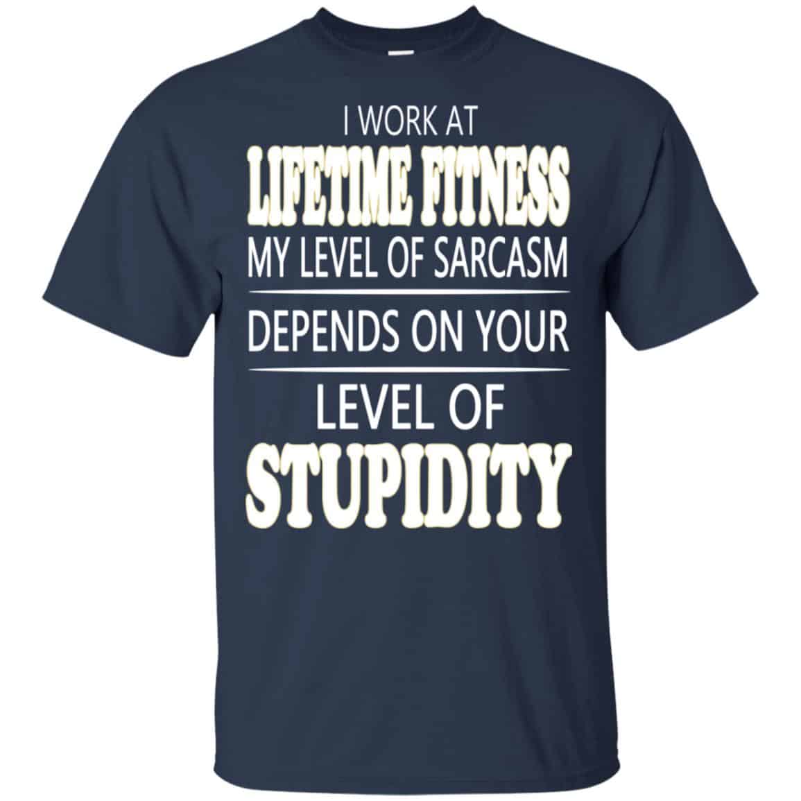 I Work At Lifetime Fitness My Level Of Sarcasm Depends On Your Level Of Stupidity T-Shirts, Hoodie, Tank