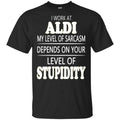 I Work At Aldi My Level Of Sarcasm Depends On Your Level Of Stupidity T-Shirts, Hoodie, Tank