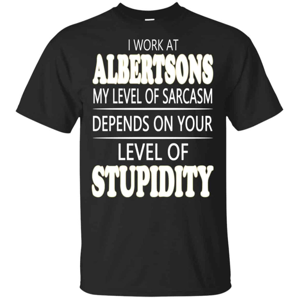 I Work At Albertsons My Level Of Sarcasm Depends On Your Level Of Stupidity T-Shirts, Hoodie, Tank
