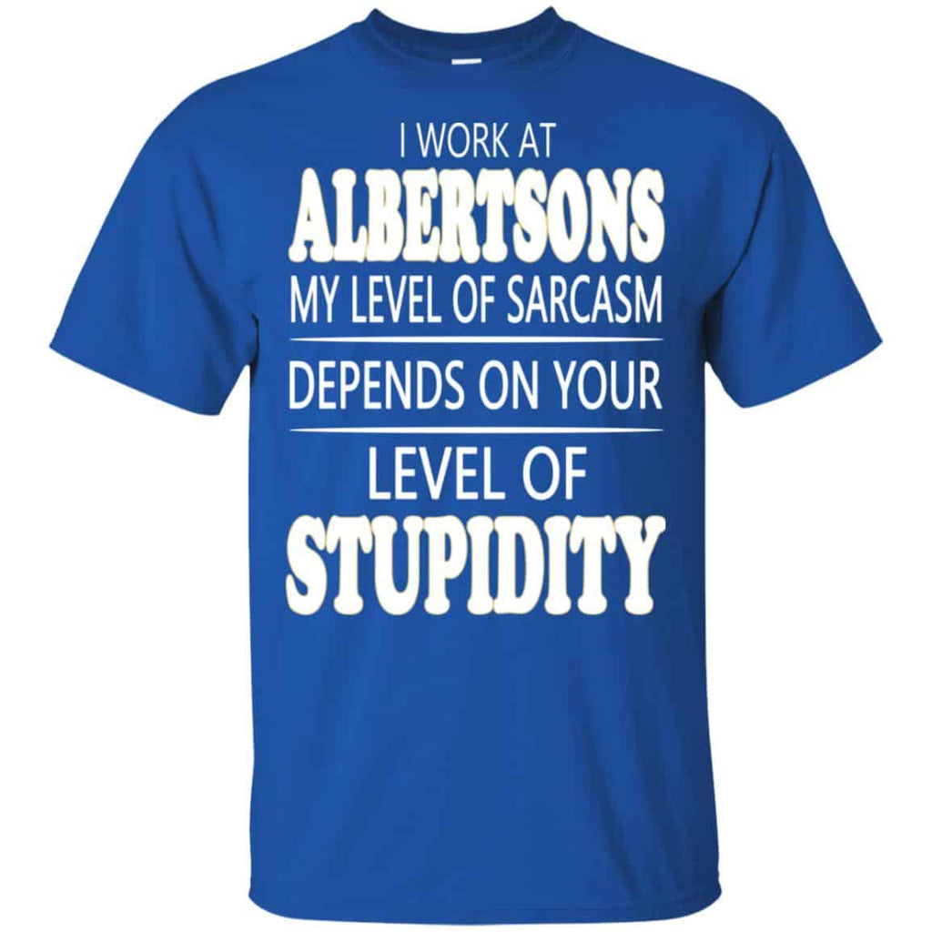 I Work At Albertsons My Level Of Sarcasm Depends On Your Level Of Stupidity T-Shirts, Hoodie, Tank