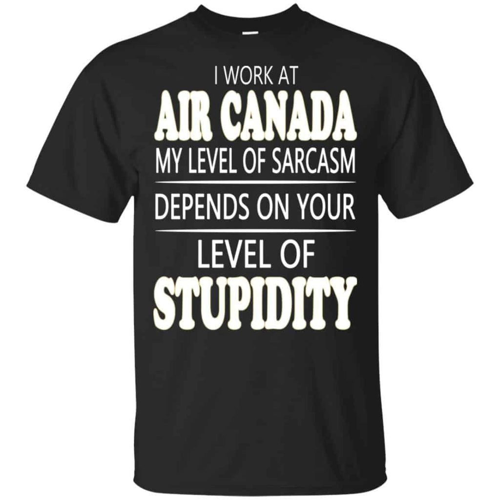 I Work At Air Canada My Level Of Sarcasm Depends On Your Level Of Stupidity T-Shirts, Hoodie, Tank