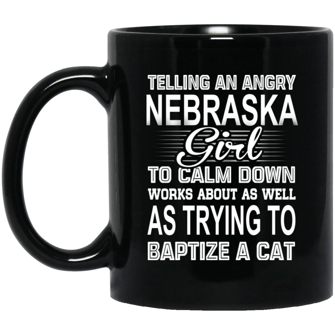Telling An Angry Nebraska Girl To Calm Down Works About As Well As Trying To Baptize A Cat Mug