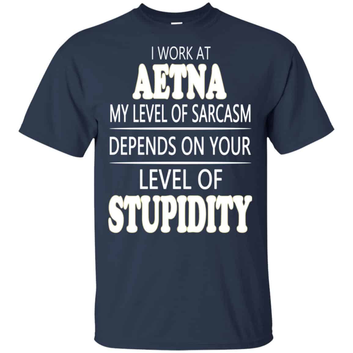 I Work At Aetna My Level Of Sarcasm Depends On Your Level Of Stupidity T-Shirts, Hoodie, Tank