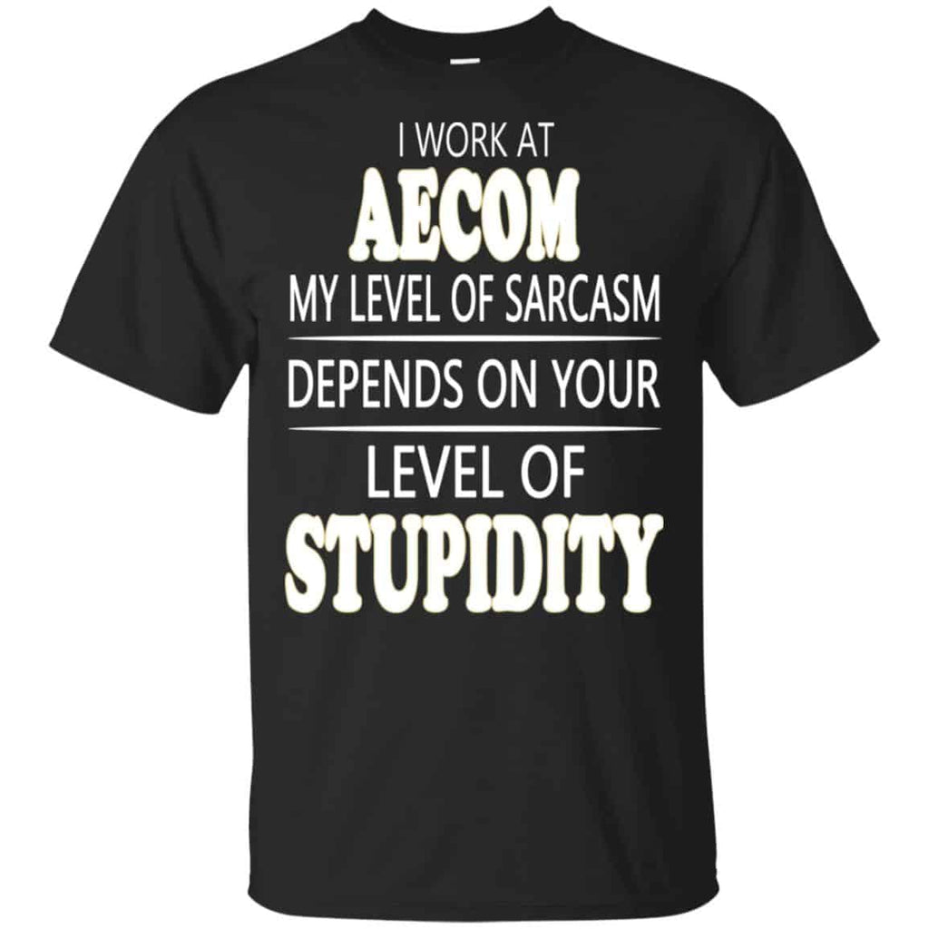 I Work At Aecom My Level Of Sarcasm Depends On Your Level Of Stupidity T-Shirts, Hoodie, Tank