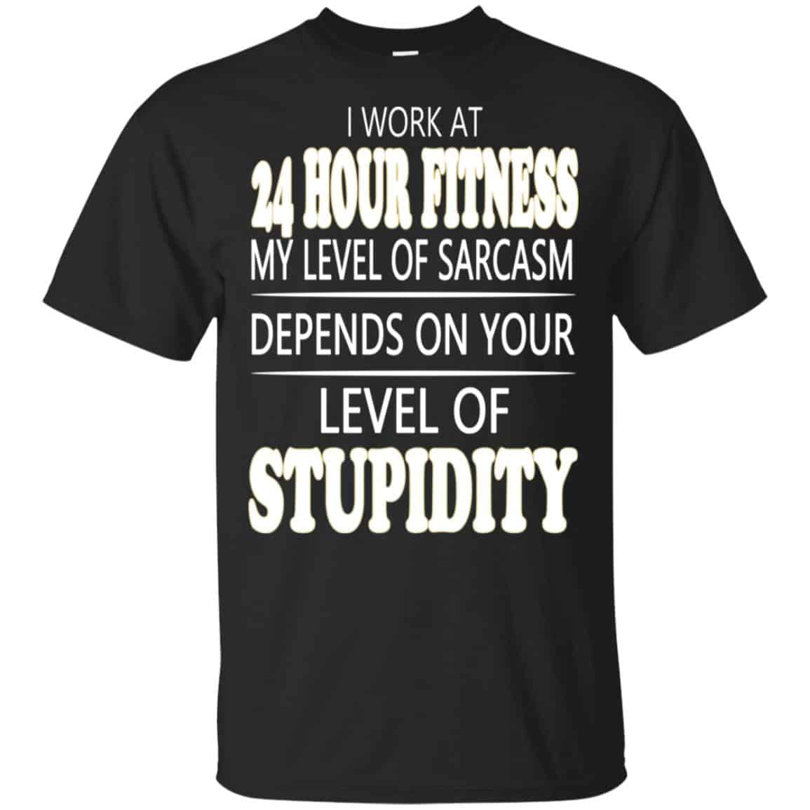 I Work At 24 Hour Fitness My Level Of Sarcasm Depends On Your Level Of Stupidity T-Shirts, Hoodie, Tank