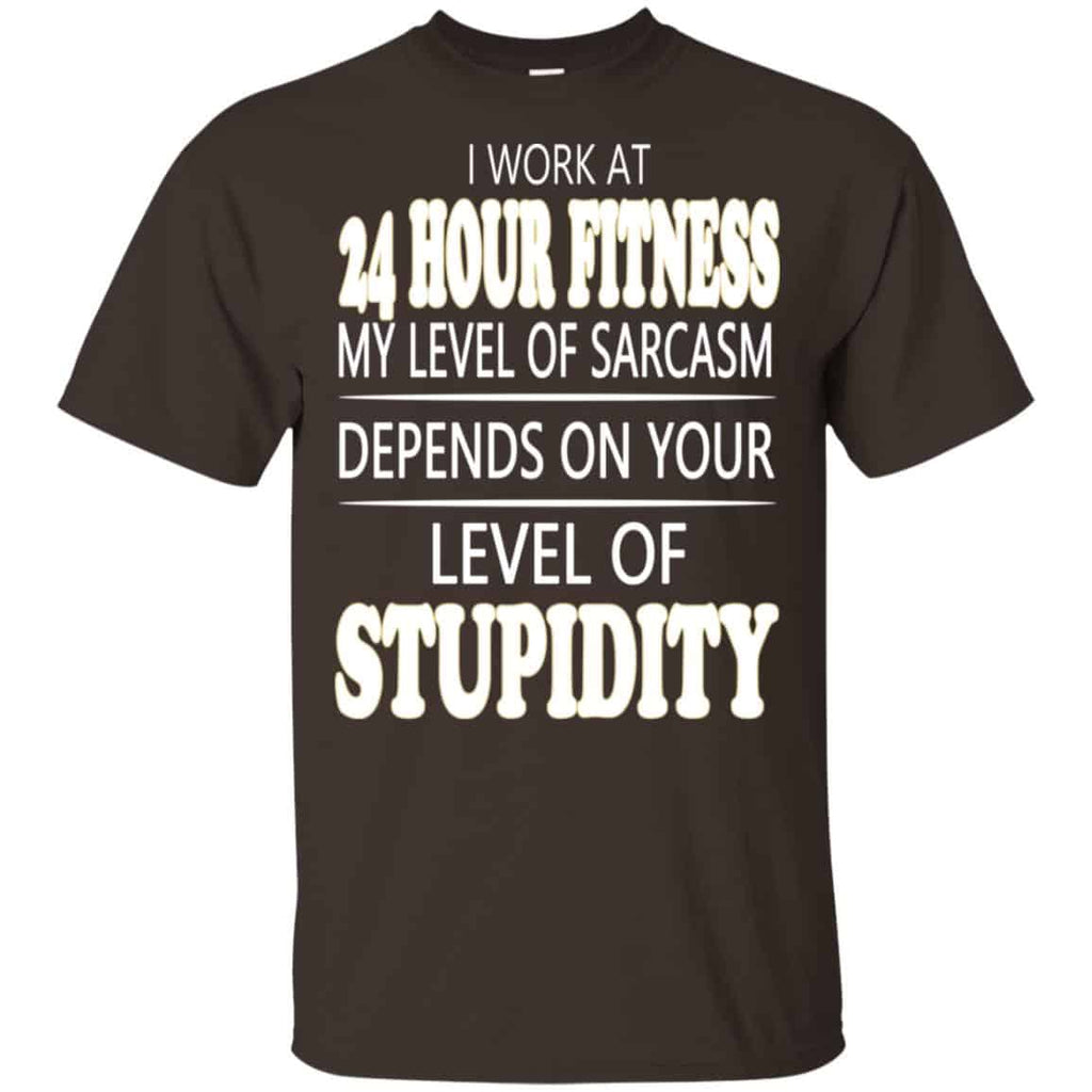 I Work At 24 Hour Fitness My Level Of Sarcasm Depends On Your Level Of Stupidity T-Shirts, Hoodie, Tank