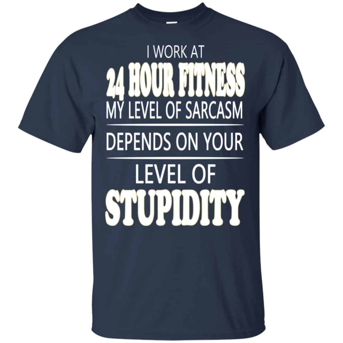 I Work At 24 Hour Fitness My Level Of Sarcasm Depends On Your Level Of Stupidity T-Shirts, Hoodie, Tank