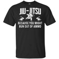 Jiu Jitsu Because You Might Run Out Of Ammo T-Shirts, Hoodie. Tank