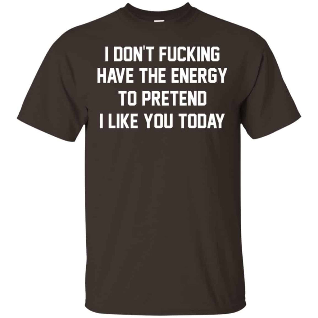 I Don’t Fucking Have The Energy To Pretend I Like You Today Shirt, Hoodie, Tank