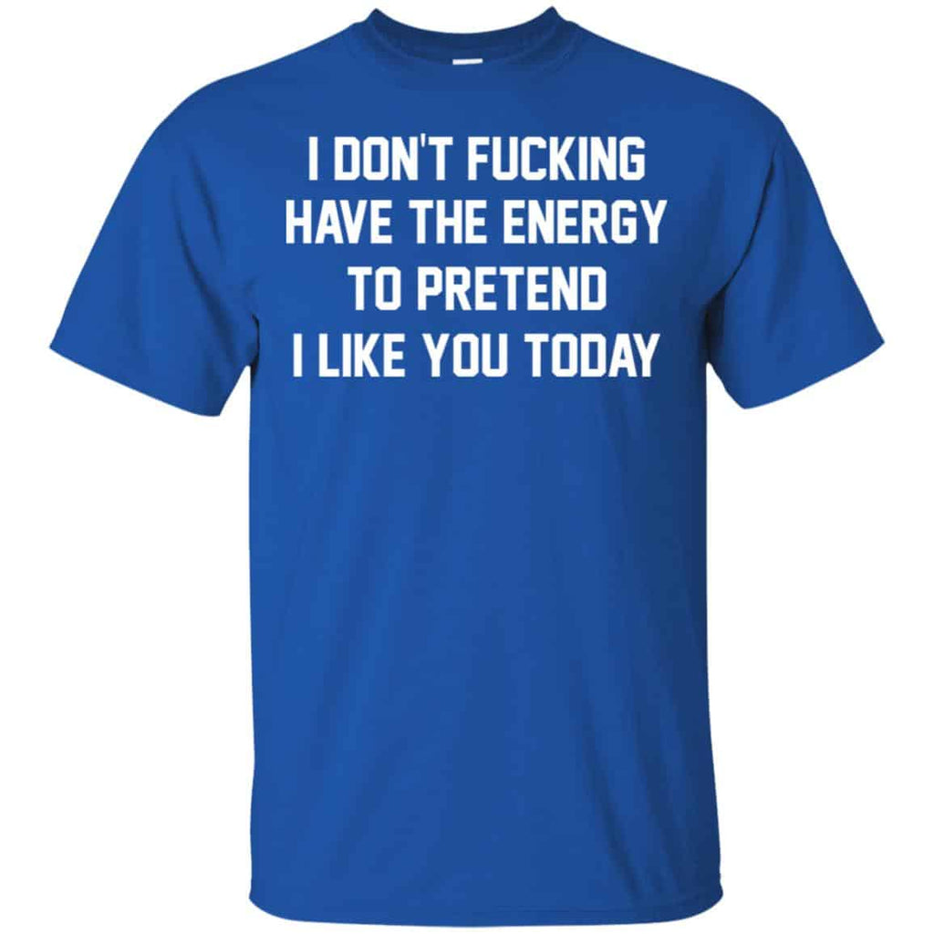 I Don’t Fucking Have The Energy To Pretend I Like You Today Shirt, Hoodie, Tank