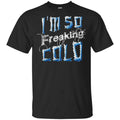 I’m So Freaking Cold T-Shirts, Hoodie, Tank
