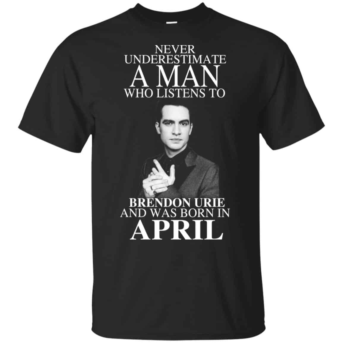 A Man Who Listens To Brendon Urie And Was Born In April T-Shirts, Hoodie, Tank