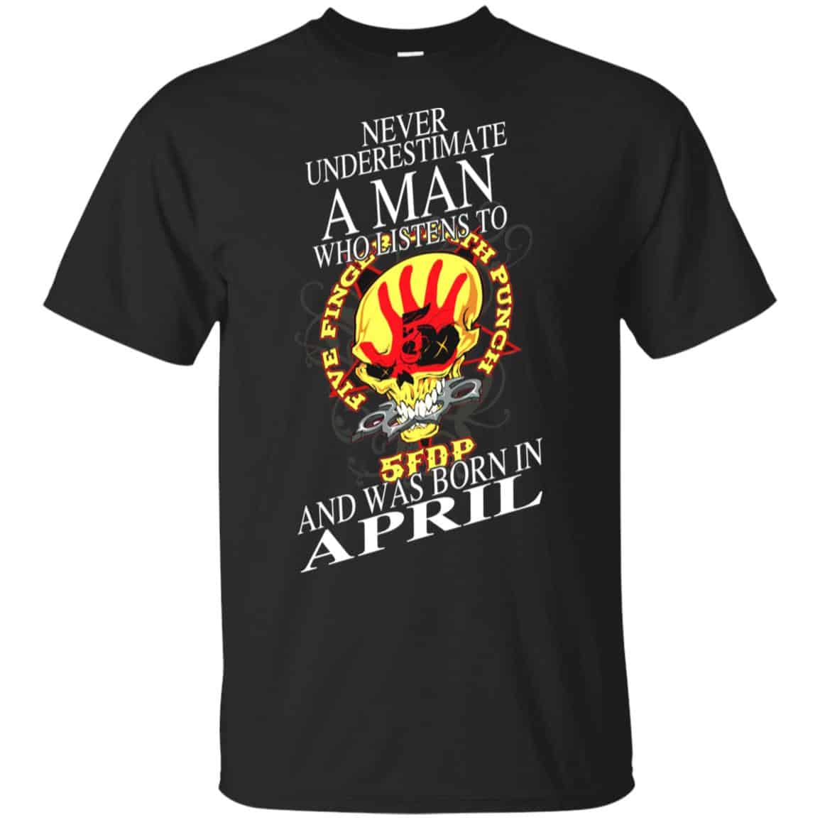 A Man Who Listens To Five Finger Death Punch And Was Born In April T-Shirts, Hoodie, Tank
