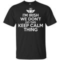 I’m Irish We Don’t Do This Keep Calm Thing Shirt, Hoodie, Tank