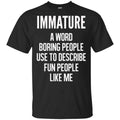 Immature A Word Boring People Use To Describe Fun People Like Me Shirt, Hoodie, Tank