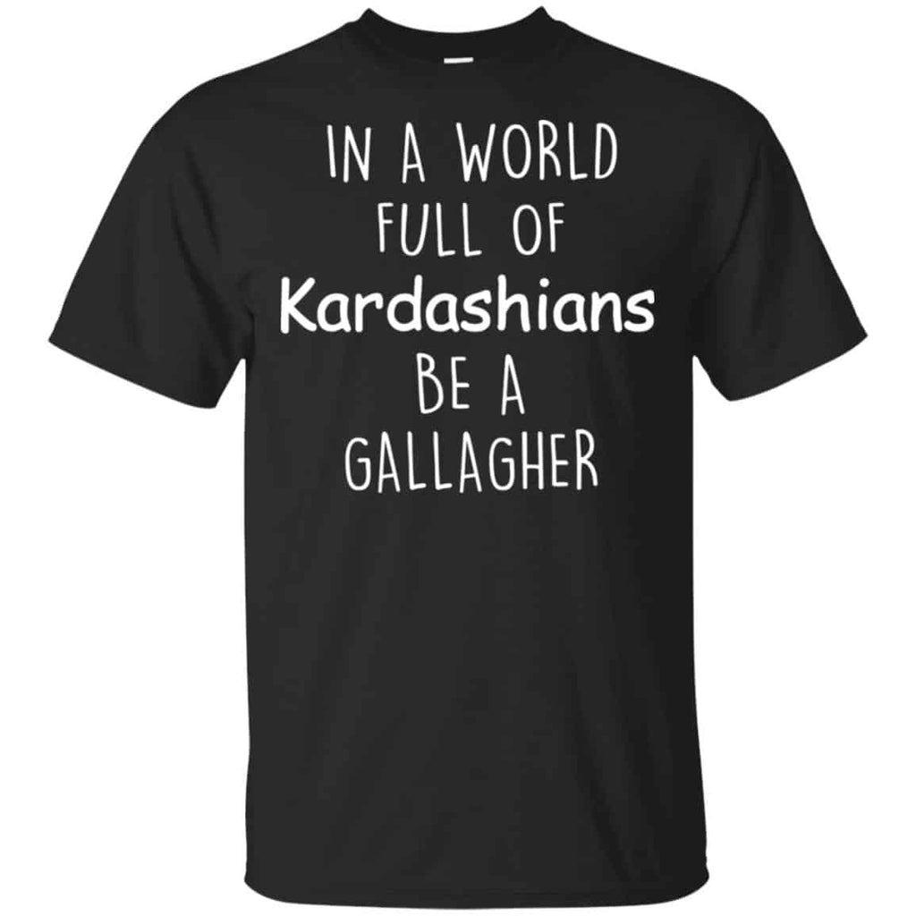 In A World Full Of Kardashians Be A Gallagher T-Shirts, Hoodie, Sweater