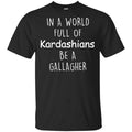 In A World Full Of Kardashians Be A Gallagher T-Shirts, Hoodie, Sweater