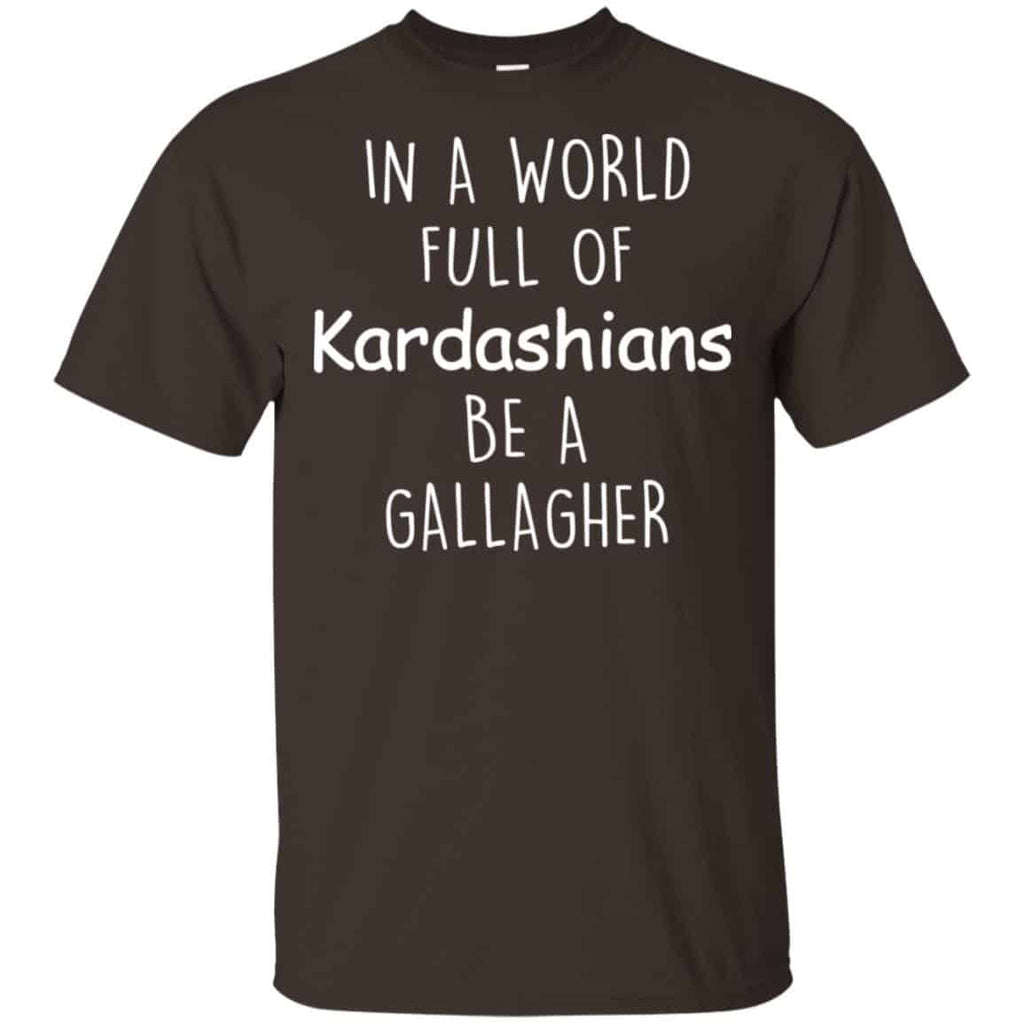 In A World Full Of Kardashians Be A Gallagher T-Shirts, Hoodie, Sweater