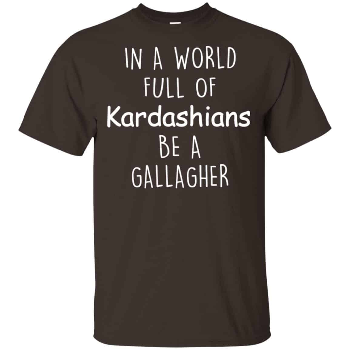In A World Full Of Kardashians Be A Gallagher T-Shirts, Hoodie, Sweater
